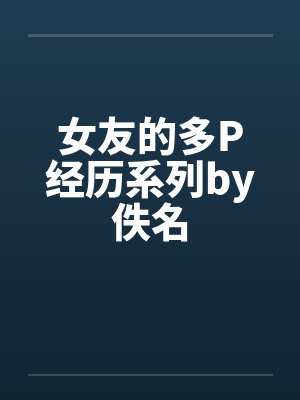 女友的多P经历系列by佚名封面