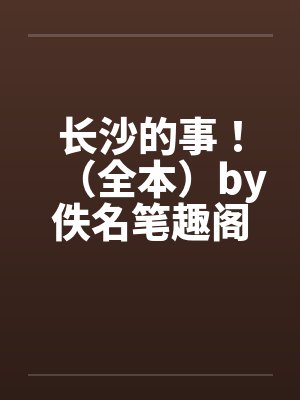 长沙的事！（全本）by佚名笔趣阁无弹窗封面