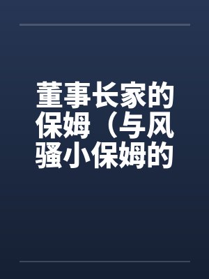董事长家的保姆（与风骚小保姆的偷情经历）封面