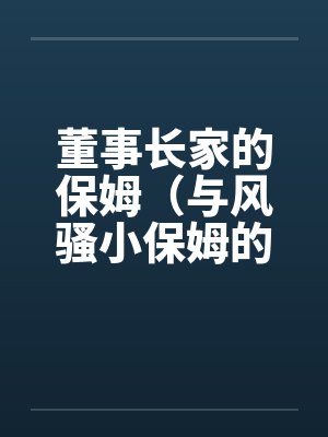 董事长家的保姆（与风骚小保姆的偷情经历）笔趣阁无弹窗封面