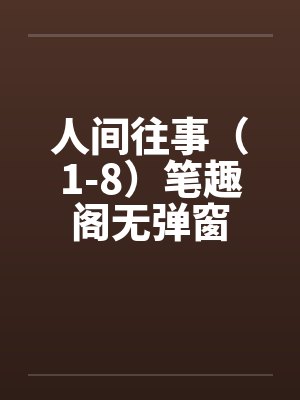 人间往事（1-8）笔趣阁无弹窗封面