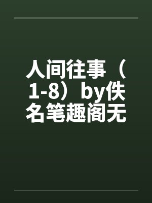 人间往事（1-8）by佚名笔趣阁无弹窗封面