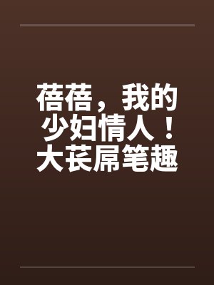 蓓蓓，我的少妇情人！大苌屌笔趣阁无弹窗封面
