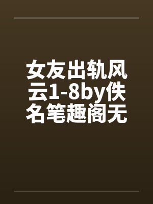 女友出轨风云1-8by佚名笔趣阁无弹窗封面