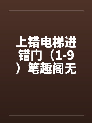 上错电梯进错门（1-9）笔趣阁无弹窗封面