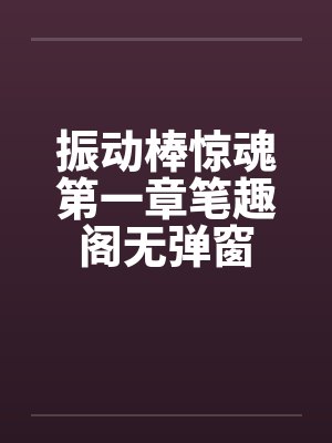 振动棒惊魂第一章笔趣阁无弹窗封面