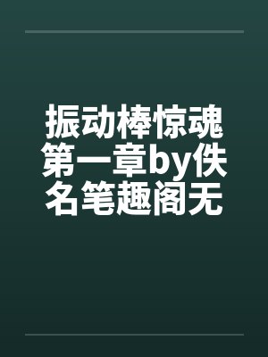 振动棒惊魂第一章by佚名笔趣阁无弹窗封面
