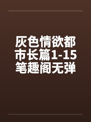 灰色情欲都市长篇1-15笔趣阁无弹窗封面
