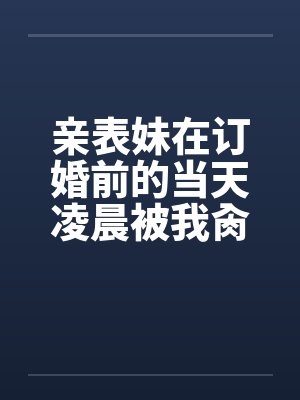 亲表妹在订婚前的当天凌晨被我肏了（全）封面