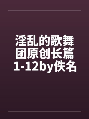 淫乱的歌舞团原创长篇1-12by佚名封面