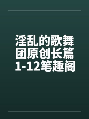 淫乱的歌舞团原创长篇1-12笔趣阁无弹窗封面