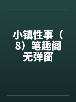 小镇性事（8）笔趣阁无弹窗封面