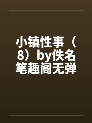 小镇性事（8）by佚名笔趣阁无弹窗封面
