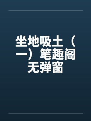 坐地吸土（一）笔趣阁无弹窗封面