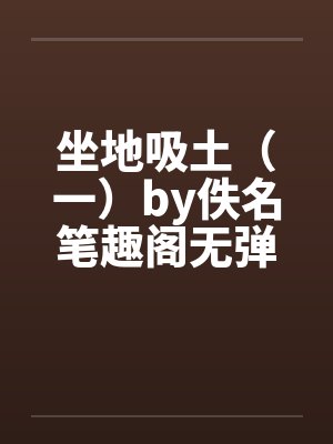 坐地吸土（一）by佚名笔趣阁无弹窗封面