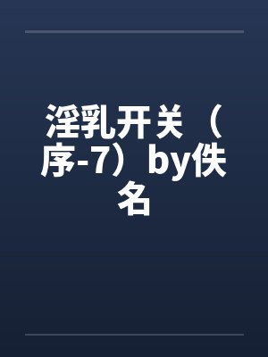 淫乳开关（序-7）by佚名封面