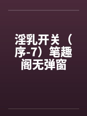 淫乳开关（序-7）笔趣阁无弹窗封面
