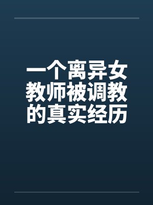一个离异女教师被调教的真实经历1-10by佚名封面