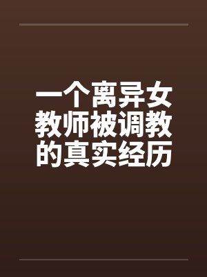 一个离异女教师被调教的真实经历1-10笔趣阁无弹窗封面