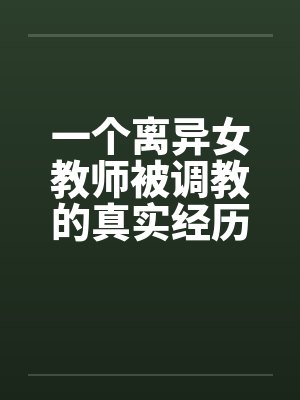 一个离异女教师被调教的真实经历1-10by佚名笔趣阁无弹窗封面