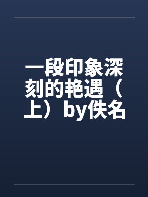 一段印象深刻的艳遇（上）by佚名封面