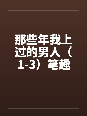 那些年我上过的男人（1-3）笔趣阁无弹窗封面