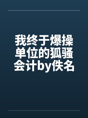 我终于爆操单位的狐骚会计by佚名封面