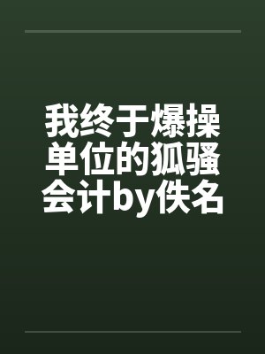 我终于爆操单位的狐骚会计by佚名笔趣阁无弹窗封面