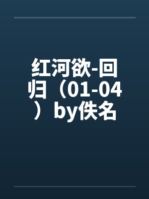 红河欲-回归（01-04）by佚名封面