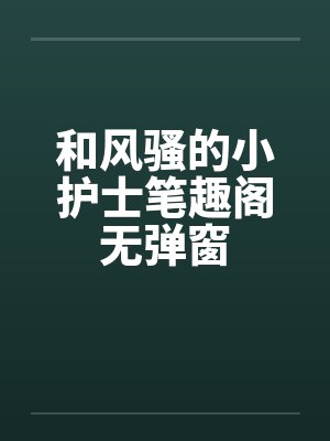和风骚的小护士笔趣阁无弹窗封面