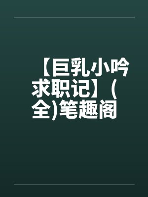 【巨乳小吟求职记】(全)笔趣阁无弹窗封面