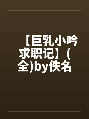 【巨乳小吟求职记】(全)by佚名笔趣阁无弹窗封面