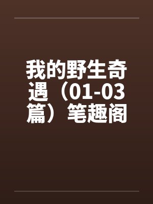 我的野生奇遇（01-03篇）笔趣阁无弹窗封面