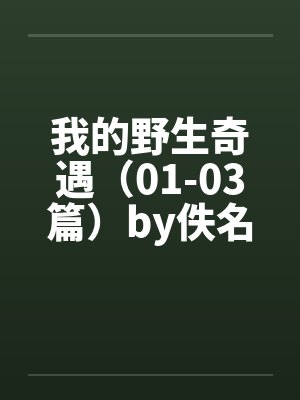 我的野生奇遇（01-03篇）by佚名笔趣阁无弹窗封面