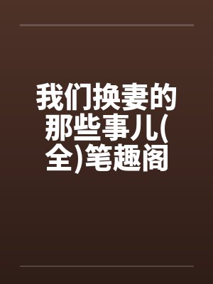 我们换妻的那些事儿(全)笔趣阁无弹窗封面