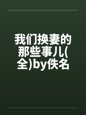 我们换妻的那些事儿(全)by佚名笔趣阁无弹窗封面