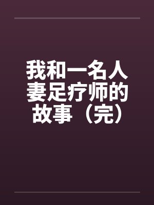 我和一名人妻足疗师的故事（完）笔趣阁无弹窗封面