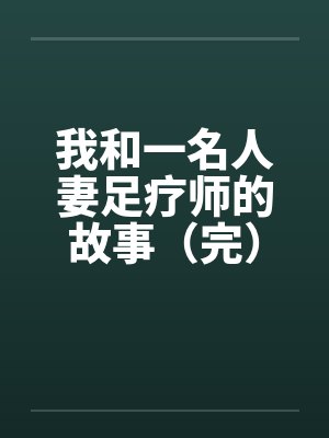 我和一名人妻足疗师的故事（完）by佚名笔趣阁无弹窗封面