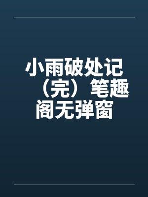 小雨破处记（完）笔趣阁无弹窗封面