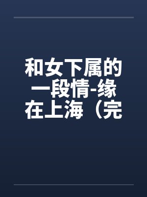 和女下属的一段情-缘在上海（完）by佚名封面