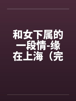 和女下属的一段情-缘在上海（完）笔趣阁无弹窗封面