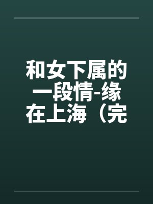 和女下属的一段情-缘在上海（完）by佚名笔趣阁无弹窗封面