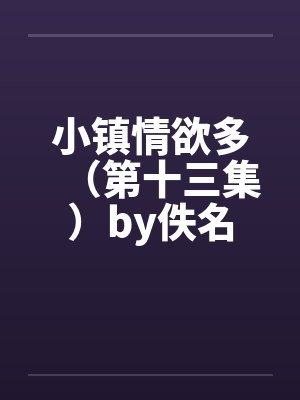 小镇情欲多（第十三集）by佚名封面