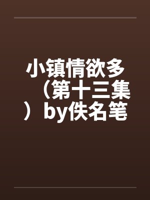 小镇情欲多（第十三集）by佚名笔趣阁无弹窗封面