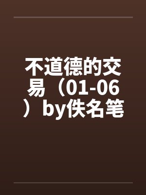 不道德的交易（01-06）by佚名笔趣阁无弹窗封面
