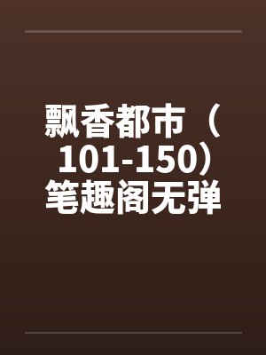 飘香都市（101-150）笔趣阁无弹窗封面