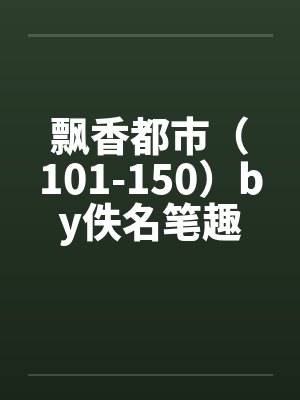 飘香都市（101-150）by佚名笔趣阁无弹窗封面
