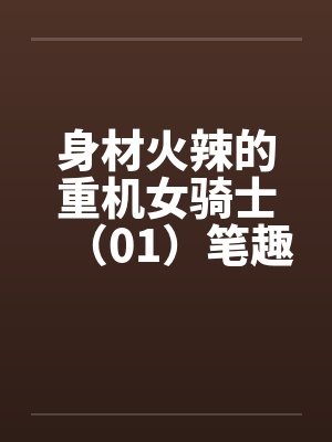 身材火辣的重机女骑士（01）笔趣阁无弹窗封面