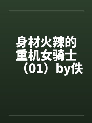身材火辣的重机女骑士（01）by佚名笔趣阁无弹窗封面