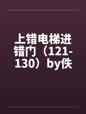 上错电梯进错门（121-130）by佚名封面